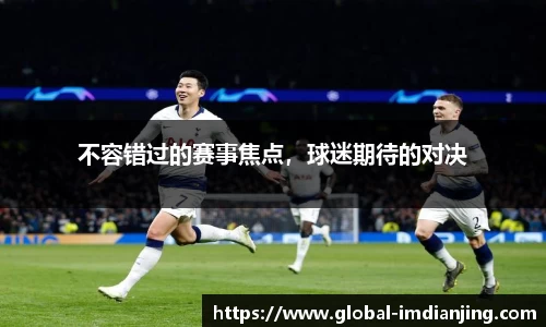 不容错过的赛事焦点，球迷期待的对决